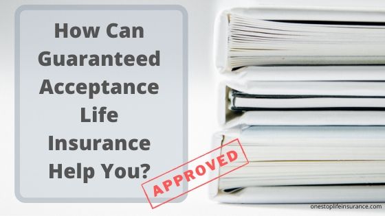 How Can Guaranteed Acceptance Life Insurance Help You?