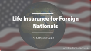 Ultimate Guide To Life Insurance For Foreign Nationals