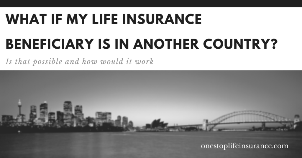 What if my life insurance beneficiary is in another country? Is that possible and how would it work