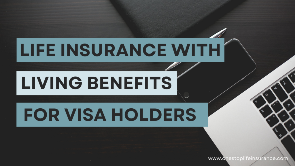 Life Insurance with living benefits for visa holders